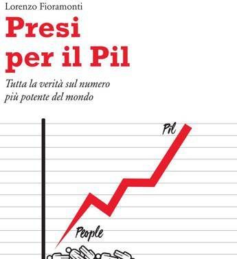 'Presi per il Pil', in un libro la verità sul numero più potente del mondo 'Presi per il Pil', in un libro la verità sul numero più potente del mondo